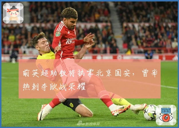 前英超助教将执掌北京国安，曾率热刺夺欧战荣耀
