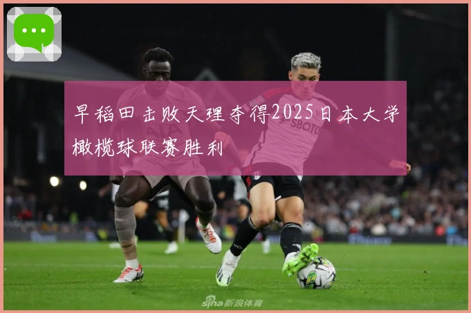 早稻田击败天理夺得2025日本大学橄榄球联赛胜利