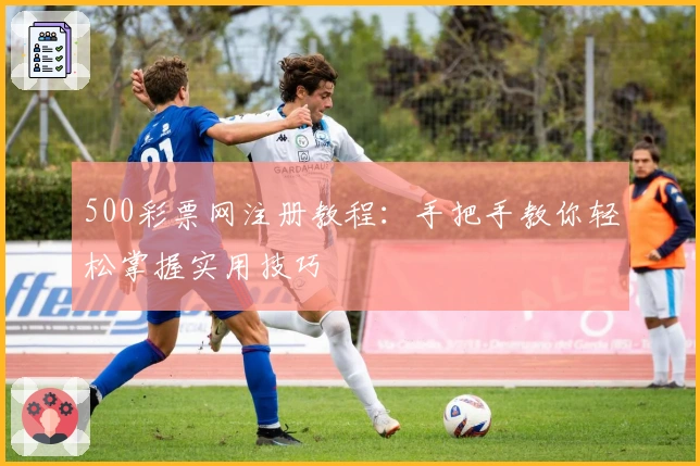 500彩票网注册教程：手把手教你轻松掌握实用技巧
