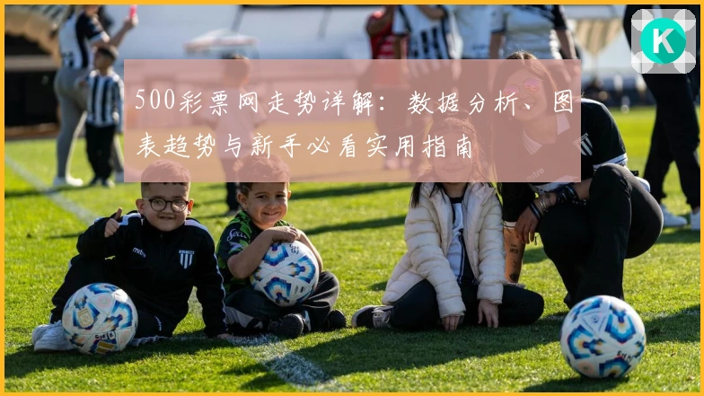 500彩票网走势详解：数据分析、图表趋势与新手必看实用指南