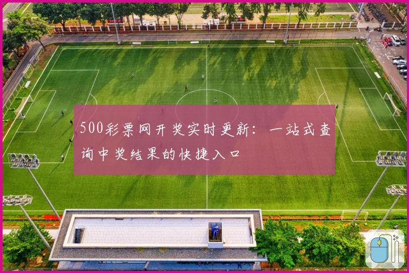 500彩票网开奖实时更新：一站式查询中奖结果的快捷入口