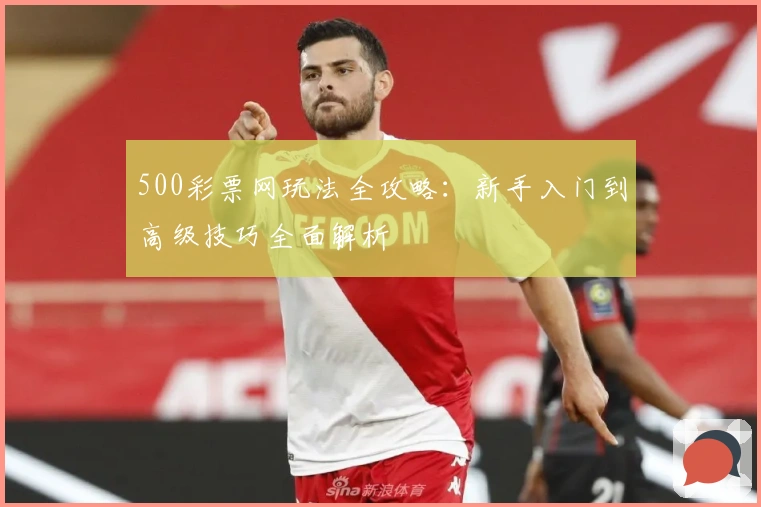 500彩票网玩法全攻略：新手入门到高级技巧全面解析