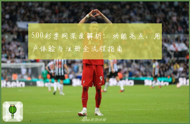 500彩票网深度解析：功能亮点、用户体验与注册全流程指南