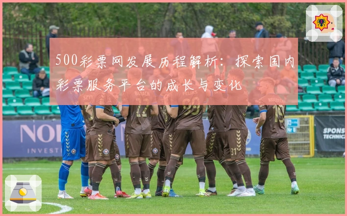 500彩票网发展历程解析：探索国内彩票服务平台的成长与变化
