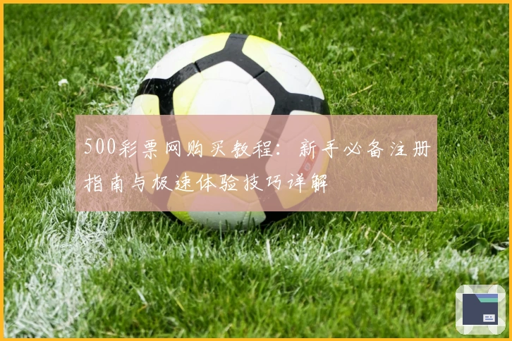 500彩票网购买教程：新手必备注册指南与极速体验技巧详解