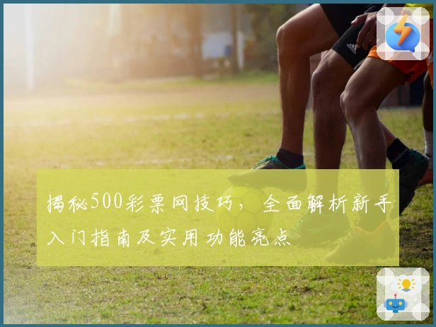 揭秘500彩票网技巧，全面解析新手入门指南及实用功能亮点