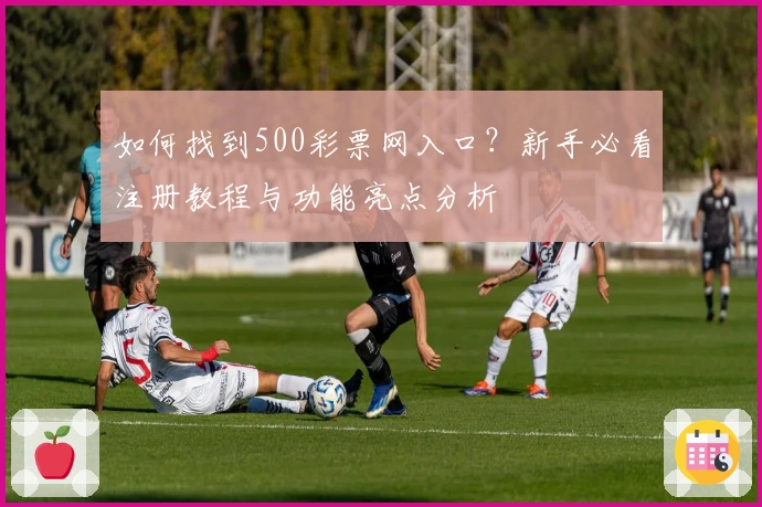 如何找到500彩票网入口？新手必看注册教程与功能亮点分析