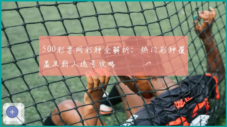 500彩票网彩种全解析：热门彩种覆盖及新人选号攻略