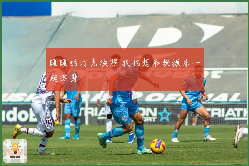 暖暖的灯光映照 我也想和樊振东一起热身