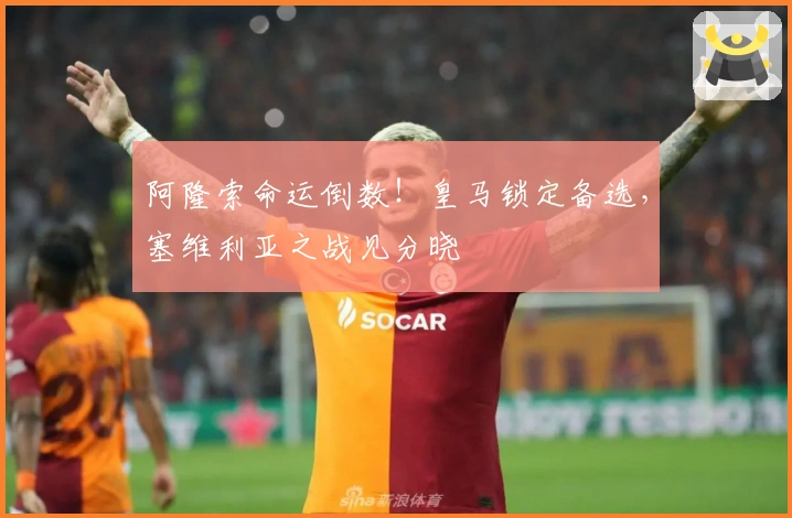 阿隆索命运倒数!皇马锁定备选,塞维利亚之战见分晓