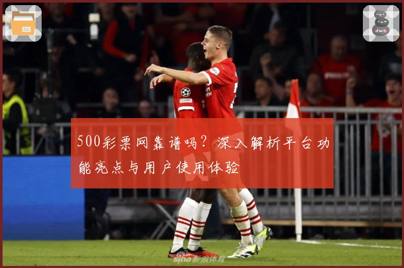 500彩票网靠谱吗？深入解析平台功能亮点与用户使用体验