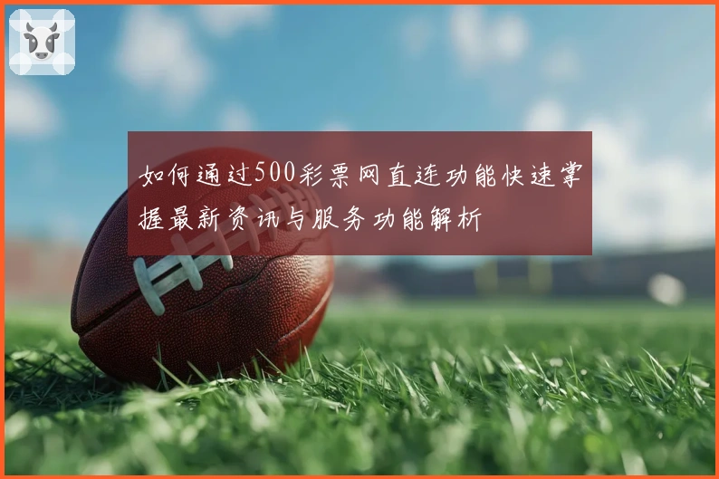 如何通过500彩票网直连功能快速掌握最新资讯与服务功能解析