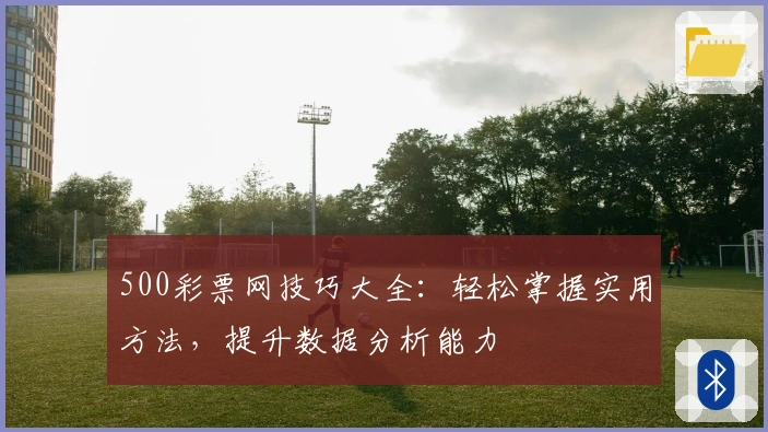 500彩票网技巧大全：轻松掌握实用方法，提升数据分析能力