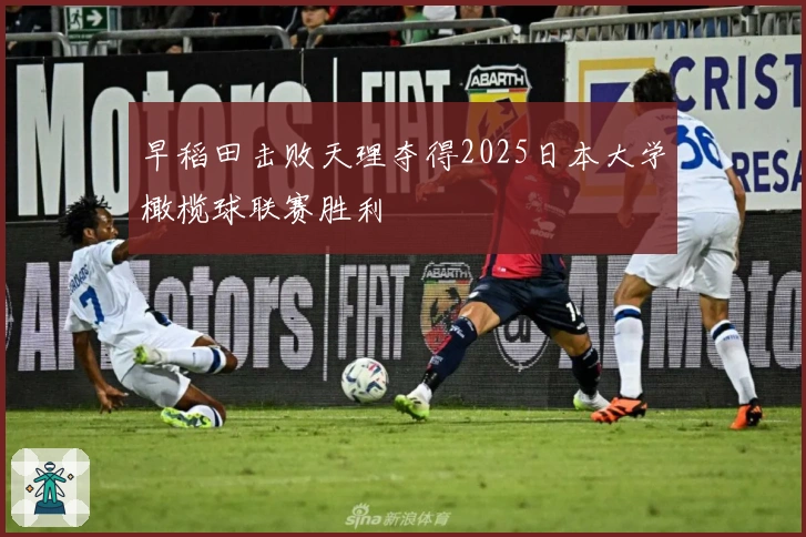 早稻田击败天理夺得2025日本大学橄榄球联赛胜利