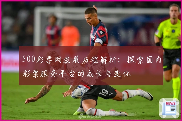 500彩票网发展历程解析：探索国内彩票服务平台的成长与变化