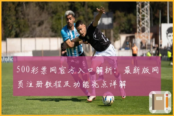 500彩票网官方入口解析：最新版网页注册教程及功能亮点详解