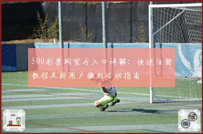 500彩票网官方入口详解：快速注册教程及新用户福利活动指南