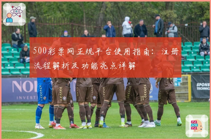 500彩票网正规平台使用指南：注册流程解析及功能亮点详解