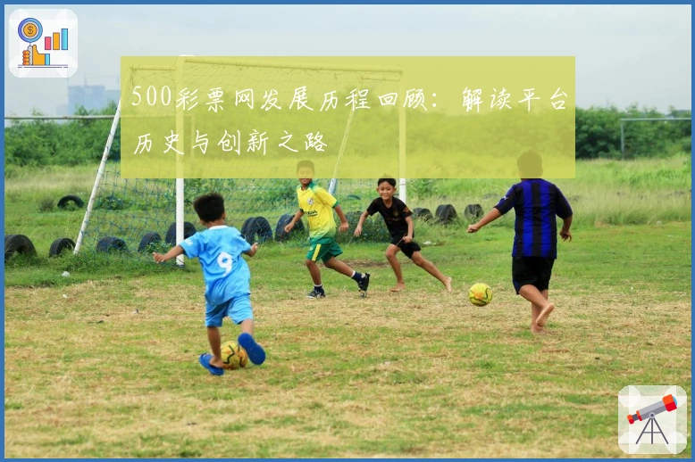 500彩票网发展历程回顾：解读平台历史与创新之路